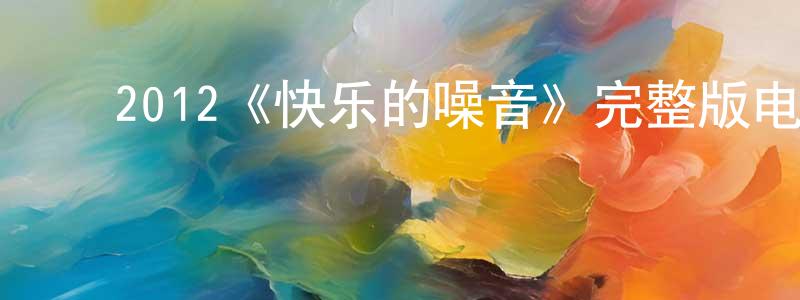 ﻿邓浩然发布﻿2012《快乐的噪音》完整版电影/在线观看/百度云-美剧天堂